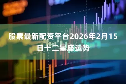 股票最新配资平台2026年2月15日十二星座运势