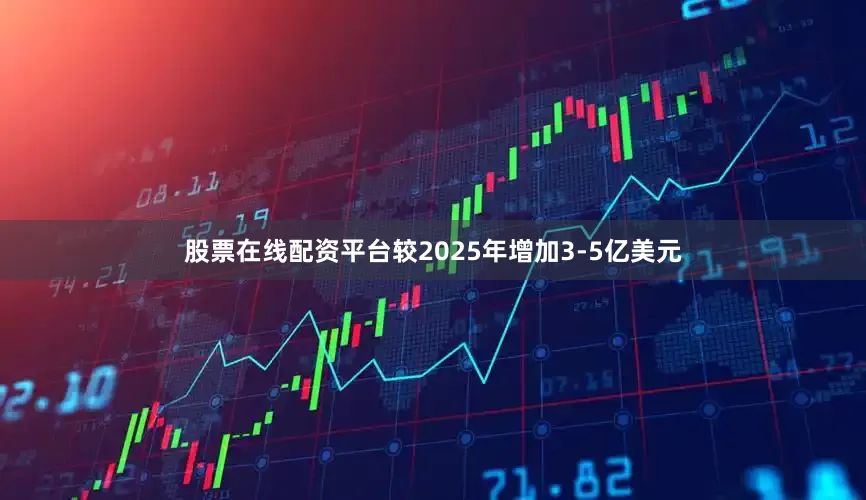 股票在线配资平台较2025年增加3-5亿美元