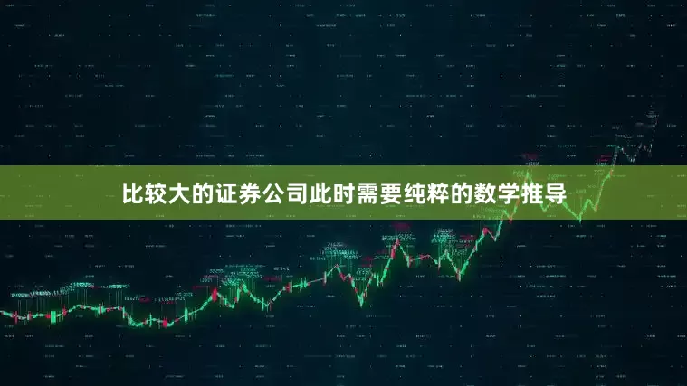 比较大的证券公司此时需要纯粹的数学推导